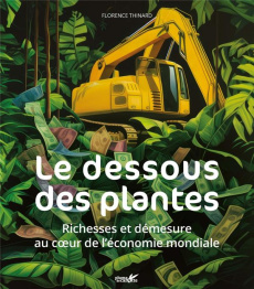 Le dessous des plantes. Richesse et démesure au coeur de l'économie mondiale - Thinard Florence ; Fourié Yannick