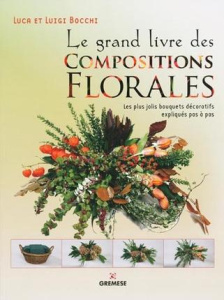 Le grand livre des compositions florales. Les plus jolis bouquets décoratifs expliqués pas à pas - Bocchi Luca ; Bocchi Luigi ; Bellocchio Maurizio ;