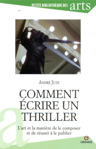 Comment écrire un thriller. L'art et la manière de le composer et de réussir à le publier - Jute André ; Falguières Martine
