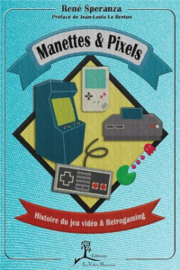 Manettes & Pixels. Histoire du jeu video & Retrogaming - Speranza René ; Le Breton Jean-Louis