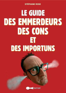 Le guide des emmerdeurs, des cons et des importuns - Rose Stéphane