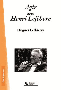 Agir avec Henri Lefebvre. Altermarxiste ? Géographe radical ? - Lethierry Hugues ; Paquot Thierry ; Garnier Jean-P