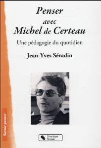 Penser avec Michel de Certeau. Une pédagogie du quotidien - Séradin Jean-Yves
