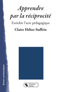 Apprendre par la réciprocité. Réinventer ensemble les démarches pédagogiques - Héber-Suffrin Claire ; Frackowiak Pierre ; Grelet