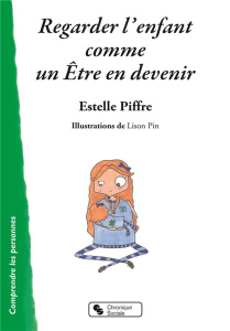 Regarder l'enfant comme un Etre en devenir - Piffre Estelle ; Pin Lison
