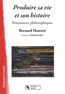 Produire sa vie et son histoire. Résonances philosophiques - Honoré Bernard ; Fabre Michel