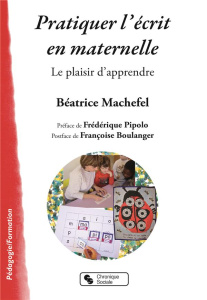 Pratiquer l'écrit en maternelle. Le plaisir d'apprendre - Machefel Béatrice ; Pipolo Frédérique ; Boulanger