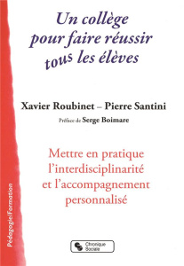Un collège pour faire réussir tous les élèves. Mettre en pratique l'interdisciplinarité et l'accompa - Roubinet Xavier ; Santini Pierre ; Boimare Serge