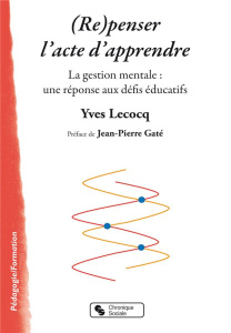 (Re)penser l'acte d'apprendre. La gestion mentale : une réponse aux défis éducatifs - Lecoq Yves ; Gaté Jean-Pierre