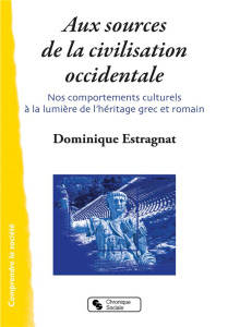 Aux sources de la civilisation occidentale. Nos comportements culturels à la lumière de l'héritage g - Estragnat Dominique