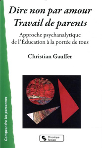 Dire non par amour, travail de parent. Approche psychanalytique de l'Education à la portée de tous - Gauffer Christian