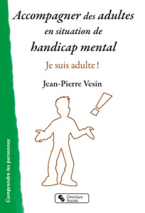 Accompagner des adultes en situation de handicap mental. Je suis adulte ! - Vesin Jean-Pierre
