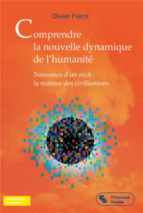 Comprendre la nouvelle dynamique de l'humanité. Naissance d'un récit : la matrice des civilisations - Frérot Olivier