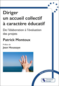 Diriger un accueil collectif de mineurs avec ou sans hébergement à caractère éducatif. De l'élaborat - Montoux Patrick ; Houssaye Jean ; Meirieu Philippe