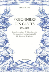 Prisonniers des glaces 1594-1597. Les trois expéditions de Willem Barentsz, l'hivernage forcé en Nou - De Veer Gerrit ; Castro Xavier de