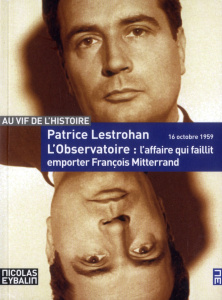L'Observatoire, l'affaire qui faillit emporter François Mitterrand. 16 octobre 1959 - Lestrohan Patrice