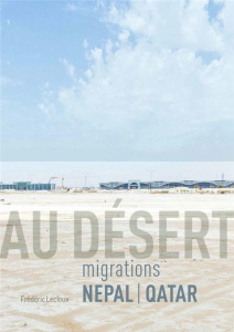 Au désert - Migrations Népal Qatar - Lecloux Frédéric ; Sapkota Ashmita