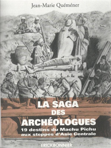 La Saga des Archéologues. 19 destins du Machu Pichu aux steppes d'Asie centrale - Quéméner Jean-Marie