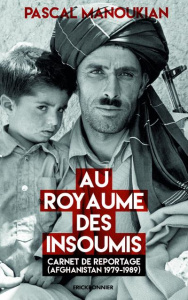 Au royaume des insoumis. Carnet de reportage (Afghanistan 1979-1989) - Manoukian Pascal