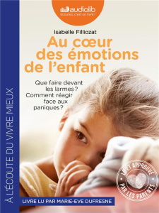 Au coeur des émotions de l'enfant. Que faire devant les larmes ? Comment réagir face aux paniques ? - Filliozat Isabelle ; Dufresne Marie-Eve