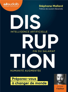 Disruption. Intelligence artificielle, fin du salariat, humanité augmentée : préparez-vous à changer - Mallard Stéphane ; Alexandre Laurent