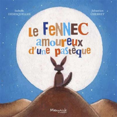 Le fennec amoureux d'une pastèque - Desesquelles Isabelle ; Chebret Sébastien