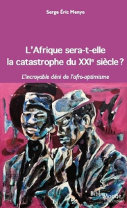 L'Afrique sera-t-elle la catastrophe du XXIe siècle ? L'incroyable déni de l'afro-optimisme - Menye Serge Eric