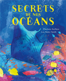 Secrets de nos océans - Guillain Charlotte ; Baker-Smith Lou ; Limouzin Em