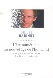 L'ère numérique, un nouvel âge de l'humanité. Cinq mutations qui vont bouleverser notre vie - Babinet Gilles