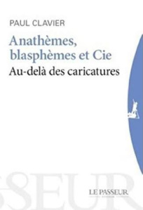 Anathèmes, blasphèmes et Cie. Au-delà des caricatures - Clavier Paul