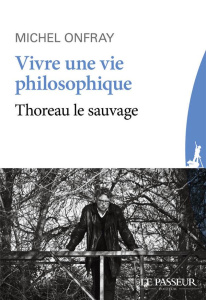 Vivre une vie philosophique. Thoreau le sauvage - Onfray Michel
