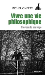 Vivre une vie philosophique. Thoreau le sauvage - Onfray Michel