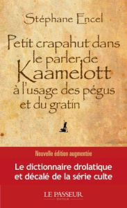 Petit crapahut dans le parler de Kaamelott à l'usage des pégus et du gratin. Edition revue et augmen - Encel Stéphane