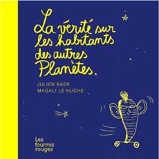 La vérité sur les habitants des autres planètes - Baer Julien ; Le Huche Magali