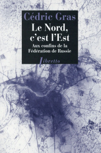 Le Nord, c'est l'Est. Aux confins de la Fédération de Russie - Gras Cédric