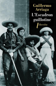 L'escadron guillotine - Arriaga Guillermo ; Gaudry François