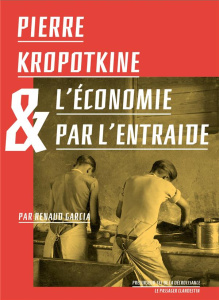 Pierre Kropotkine ou l'économie par l'entraide - Alekseevitch Petr ; Garcia Renaud