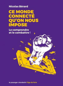 Ce monde connecté qu'on nous impose. Le comprendre et le combattre - Bérard Nicolas