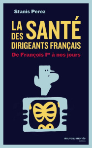 La santé des dirigeants français. De François 1er à nos jours - Perez Sophie