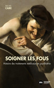 Soigner les fous. Hustoire des traitements médicaux en psychiatrie - Caire Michel