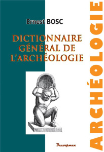 Dictionnaire général de l'archéologie et des antiquités chez les divers peuples - Bosc Ernest