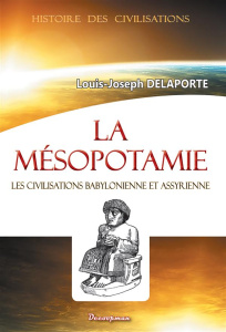 La Mésopotamie. Les civilisations babylonienne et assyrienne - Delaporte Louis-Joseph