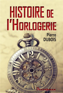 Histoire de l'horlogerie. Depuis son origine jusqu'à nos jours - Dubois Pierre