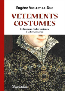 Vêtements et Costumes. De l'époque carlovingienne à la Renaissance - Viollet-le-Duc Eugène