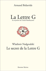 La Lettre G, les mystères de l'Etoile flamboyante ; Le secret de la Lettre G - Bédarride Armand ; Nadgrodzki Wladimir
