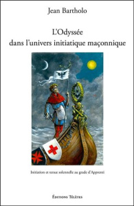 L'Odyssée dans l'univers initiatique maçonnique. Initiation et tenue solennelle au grade d'Apprenti - Bartholo Jean