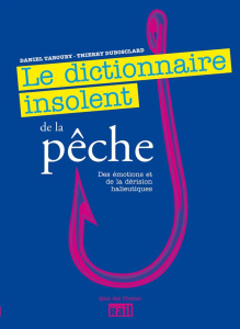 Le dictionnaire insolent de la pêche, des émotions et de la dérision halieutiques - Taboury Daniel ; Dubosclard Thierry