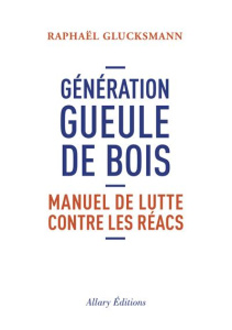 Génération gueule de bois. Manuel de lutte contre les réacs - Glucksmann Raphaël