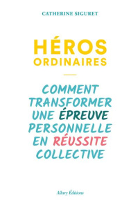 Héros ordinaires. Comment transformer une épreuve personnelle en réussite collective - Siguret Catherine