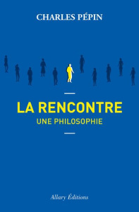 La Rencontre. Une philosophie - Pépin Charles